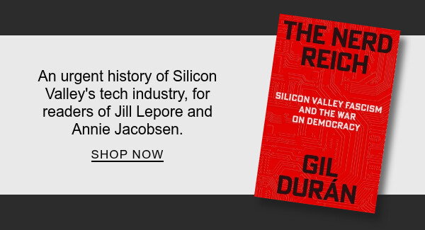 The Nerd Reich: Silicon Valley Fascism and the War on By Gil Durán : An urgent history of Silicon Valley's tech industry, for readers of Jill Lepore and Annie Jacobsen. SHOP NOW