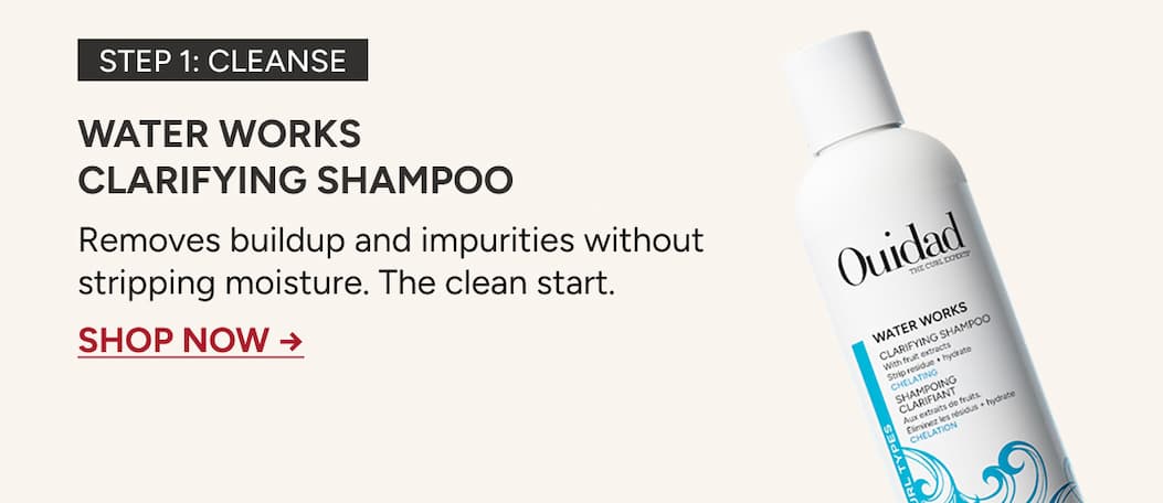 Cleanse: WaterWorks Clarifying Shampoo to remove buildup and impurities without stripping moisture. 