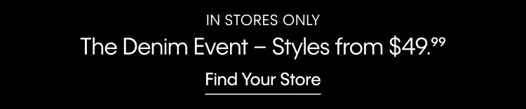 IN STORES ONLY | The Denim Event - Styles from $49.99 | Find Your Store