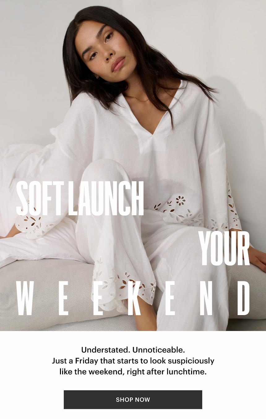 Soft Launch Your Weekend - Shop Now 