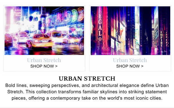 Urban Stretch - Bold lines, sweeping perspectives, and architectural elegance define Urban Stretch. This collection transforms familiar skylines into striking statement pieces, offering a contemporary take on the world's most iconic cities.
