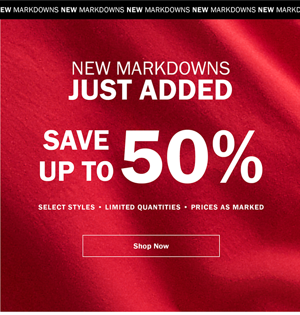 NEW MARKDOWNS JUST ADDED. SAVE UP TO 50%. SELECT STYLES • LIMITED QUANTITIES • PRICES AS MARKED. Shop Now