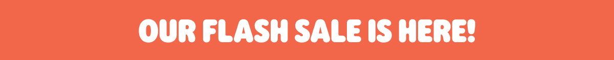 OUR FLASH SALE IS HERE!