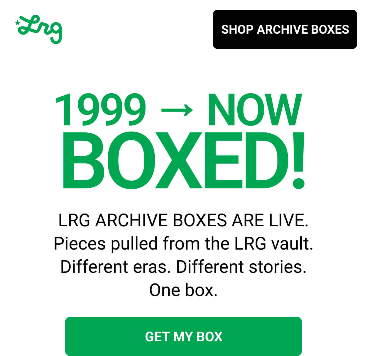 1999 → NOW  BOXED! LRG ARCHIVE BOXES ARE LIVE. Pieces pulled from the LRG vault. Different eras. Different stories. One box. GET MY BOX 