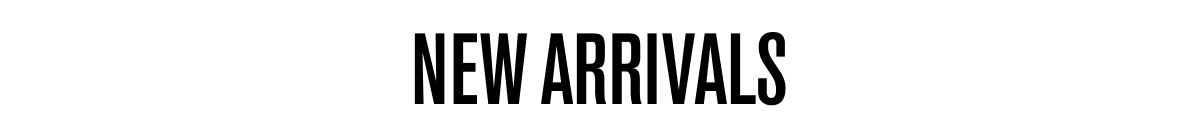 NEW ARRIVALS