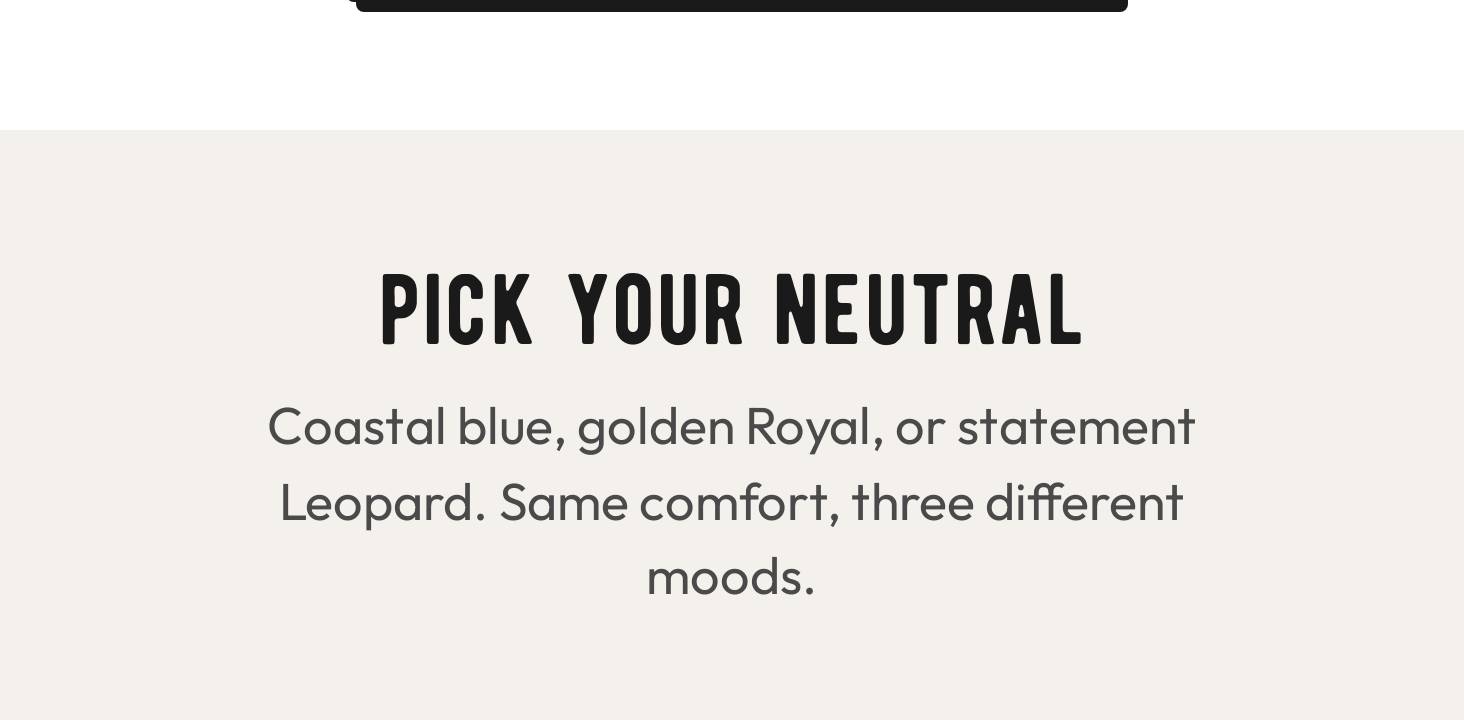 PICK YOUR NEUTRAL. Coastal blue, golden Royal, or statement Leopard. Same comfort, three different moods.