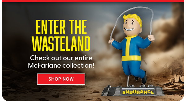 Enter the Wasteland Check out our entire McFarlane collection! SHOP NOW 