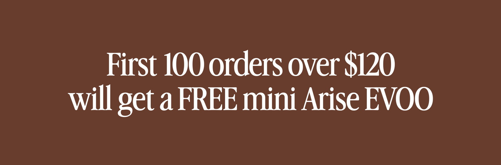 First 100 orders over $100 will get a FREE mini arise EVOO