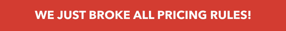 WE JUST BROKE ALL PRICING RULES!