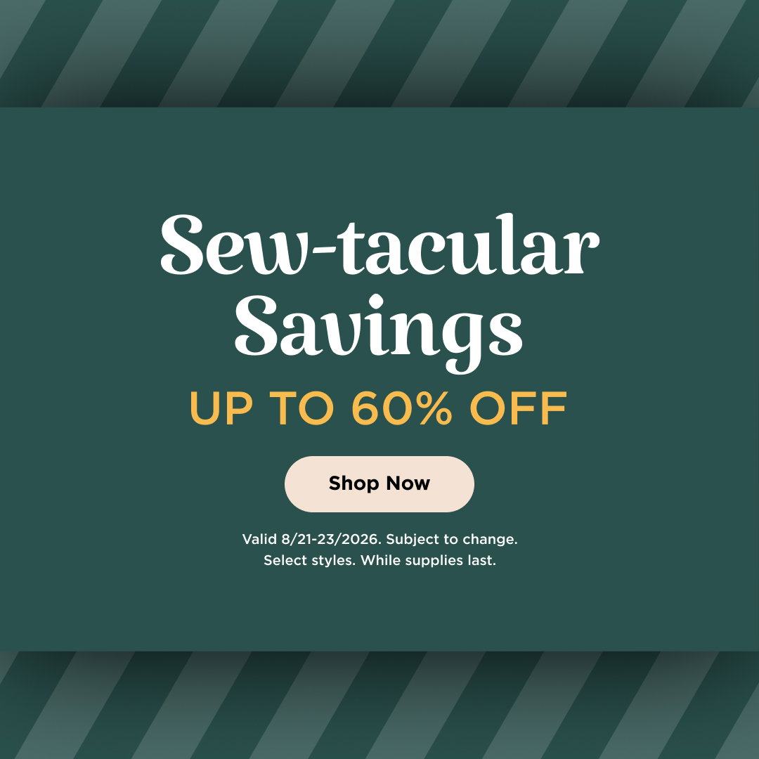 Sew-tacular Savings up to 60% Off. Shop now. Valid through 8/23/26. Subject to change. Select styles. While supplies last.