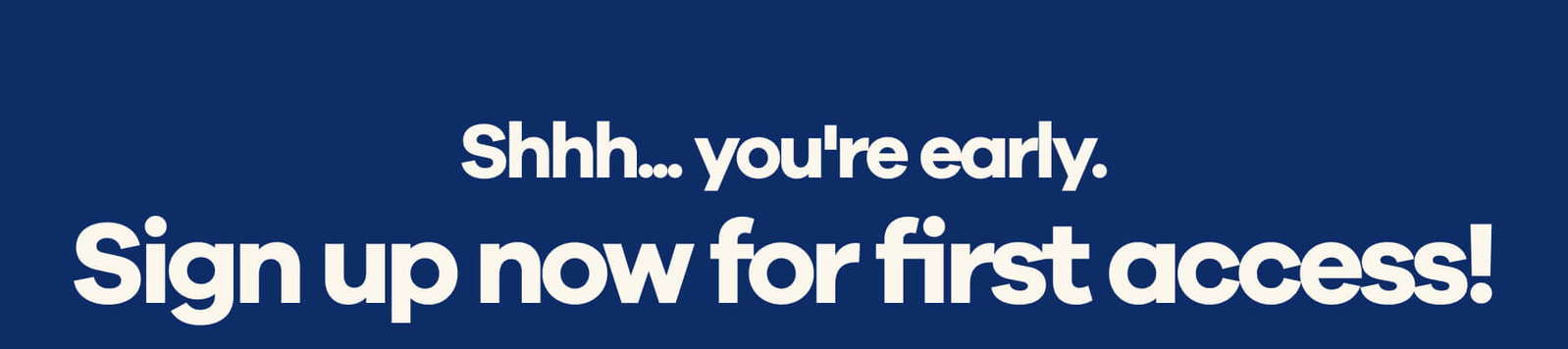 Shhh... you're early. Sign up now for first access!