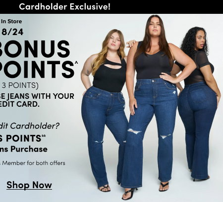 Online + In Store | 8/19 - 8.25 | 3X POINTS^ | ($1 spent = 3 points) | When you purchase jeans with your use your Torrid Credit Card. | Not a Torrid Credit Cardholder > | Not A Torrid Credit Cardholder? | EARN 2X POINTS&& With your Jeans Purchase | Must be a Torrid Rewards Member for both offers | Shop Now >