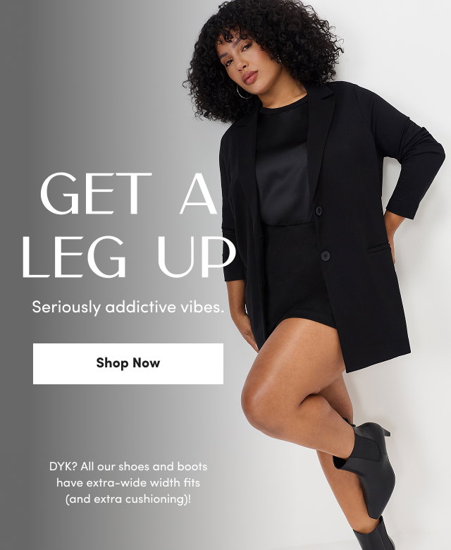 Get A Leg Up | Seriously addictive vibes. | Shop Now >  | DYK? All our shoes and boots have extra-wide width fits (and extra cushioning)!