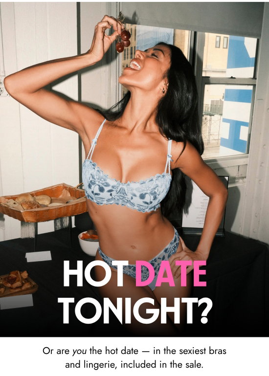 Hot date tonight.. or are you the hot date - in the sexiest bras and lingerie, included in the sale.