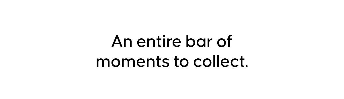 An entire bar of moments to collect.