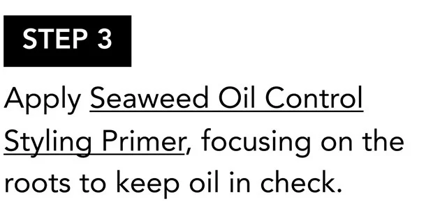 STEP 3 | Apply Seaweed Oil Control Styling Primer, focusing on the roots to keep oil in check.