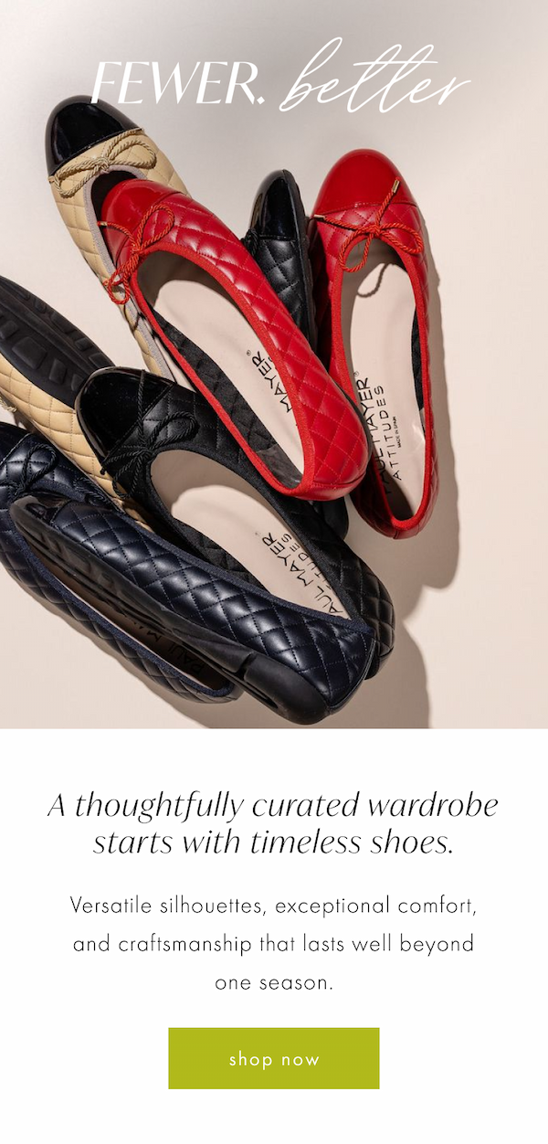 Fewer. Better. A thoughtfully curated wardrobe starts with timeless shoes. Versatile silhouettes, exceptional comfort, and craftsmanship that lasts well beyond one season. Shop Now.