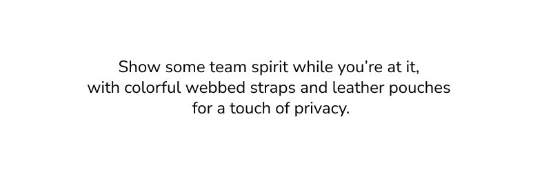 Show some team spirit while you’re at it, with colorful webbed straps and leather pouches for a touch of privacy.