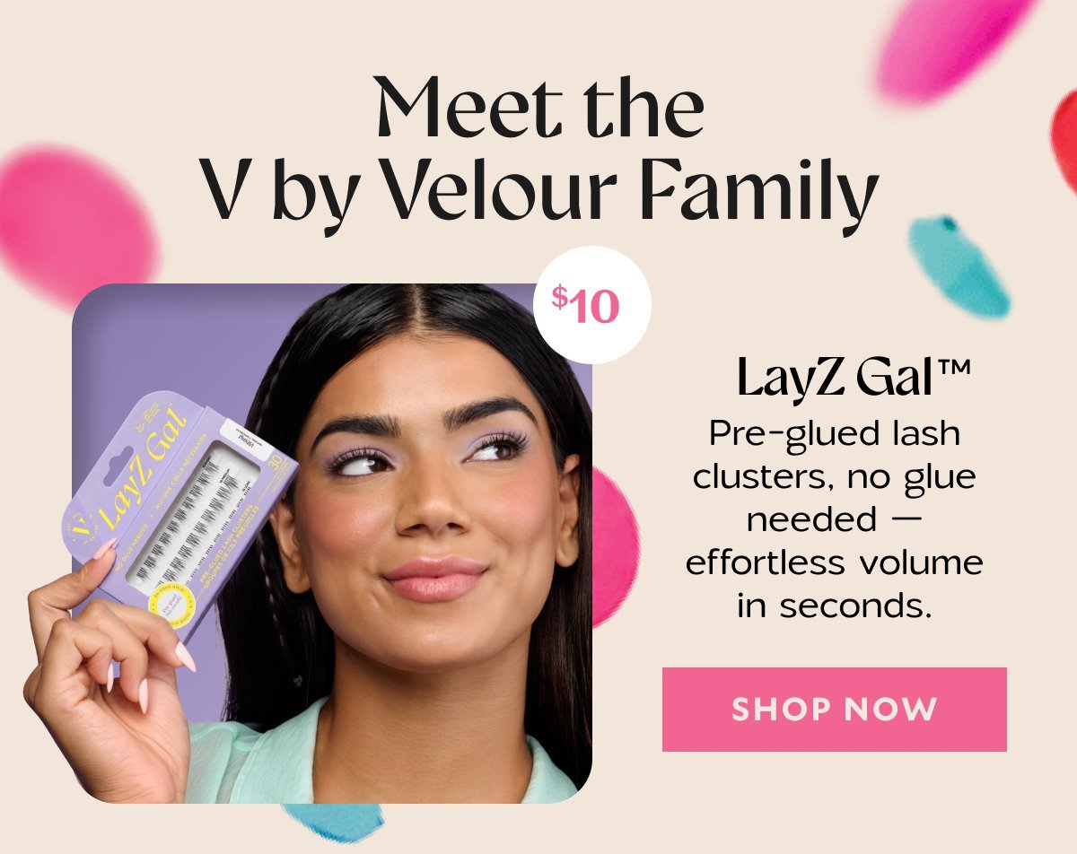 eet the V by Velour Family​  ​  LayZ Gal™​  Bubble: $10​  Pre-glued lash clusters, no glue needed — effortless volume in seconds.​