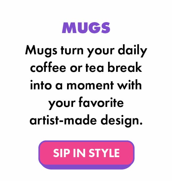 Mugs turn your daily coffee or tea break into a moment with your favorite artist-made design. 