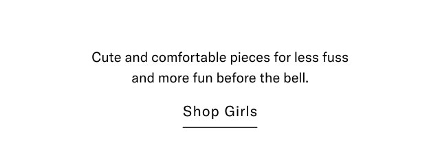 Cute and comfortable pieces for less fuss and more fun before the bell. Shop Girls