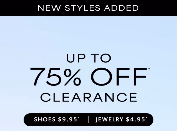 New styles added. Up to 75% off clearance. Shoes $9.95*. Jewelry $4.95*.