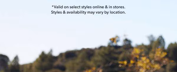 *Valid on select styles online & in stores. Styles & availability may vary by location.