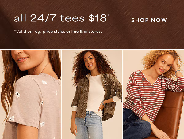 All 24/7 tees $18*. Shop now. *Valid on reg. price styles online & in stores. Models wearing maurices clothing.