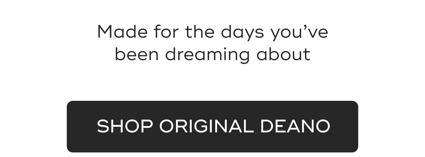 Made for the days you've been dreaming about. SHOP ORIGINAL DEANO. BUILT FOR PACKING, HAULING, AND GETTING OUT OF TOWN
