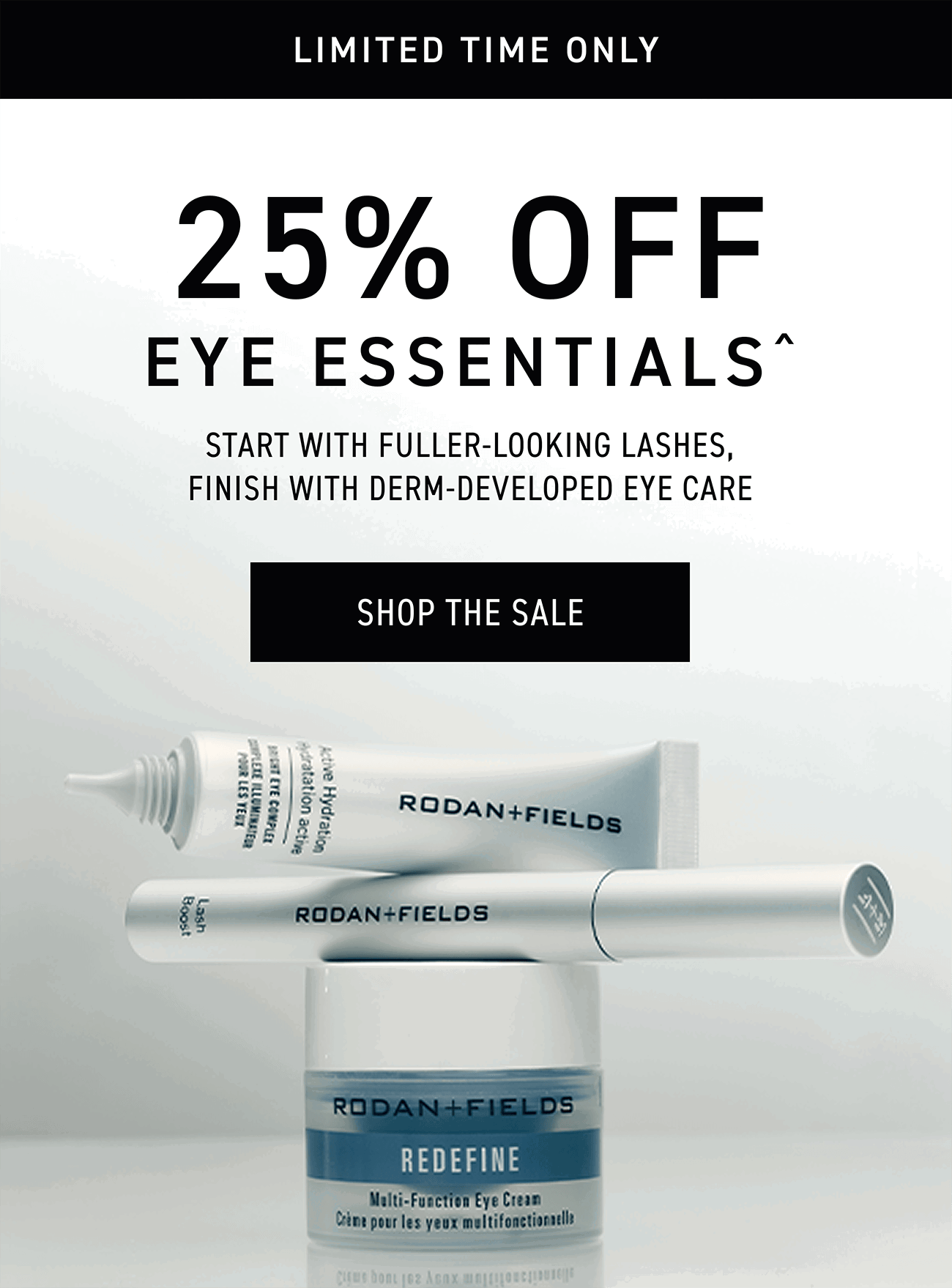 25% Off Eye Essentials. Start With Fuller-looking Lashes, Finish With Derm-Developed Eye Care. SHOP THE SALE.