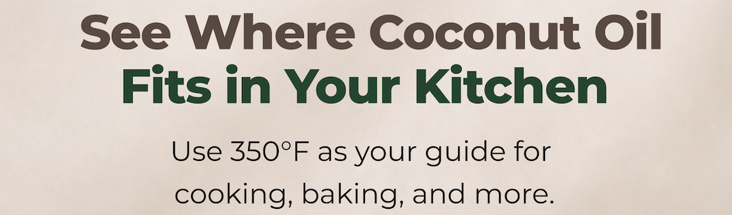 See Where Coconut Oil Fits in Your Kitchen Use 350°F as your guide for cooking, baking, and more