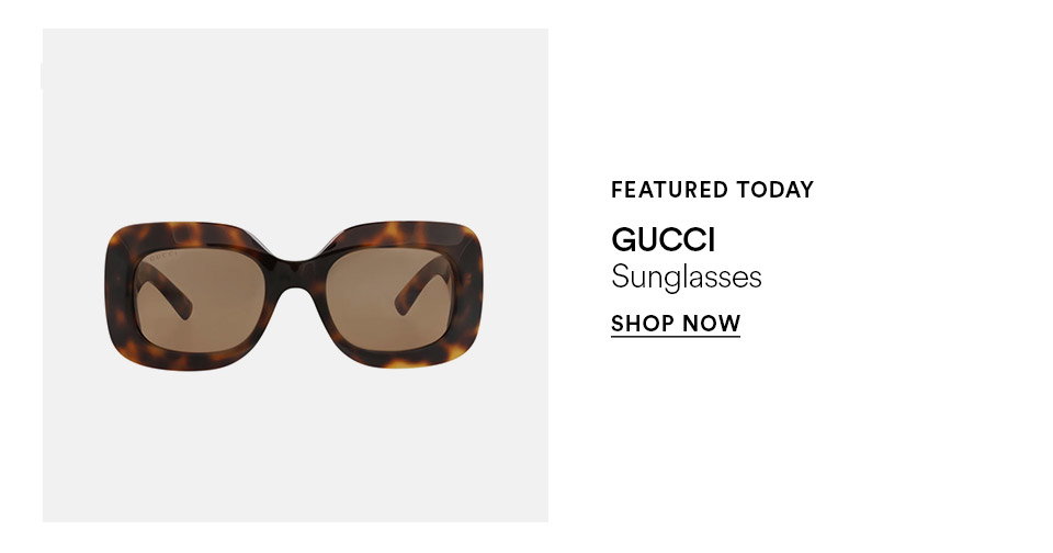 FEATURED TODAY - GUCCI - Sunglasses - SHOP NOW >