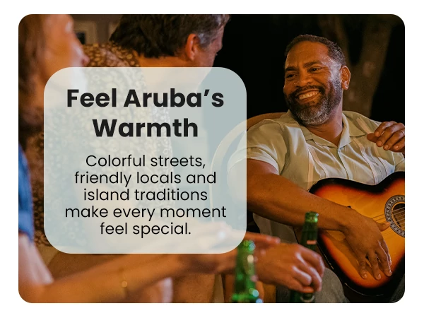 Feel Aruba’s Warmth Colorful streets, friendly locals and island traditions make every moment feel special.