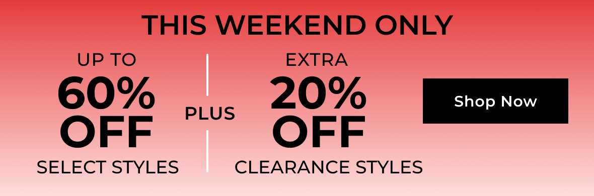 THIS WEEKEND ONLY | Up to 60% Off Select Styles Plus Extra 20% Off Clearance Styles | Shop Now