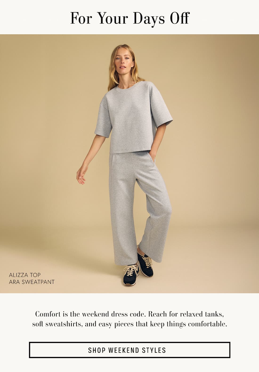 Image of model wearing Alizza in Black. Image of model wearing Ara in Black. Text reads: For Your Days Off. Comfort is the weekend dress code. Reach for relaxed tanks, soft sweatshirts, and easy pieces that keep things comfortable.