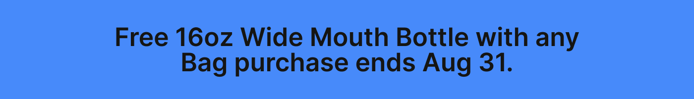 Free 16oz Wide Mouth Bottle with any Bag purchase ends Aug 31.