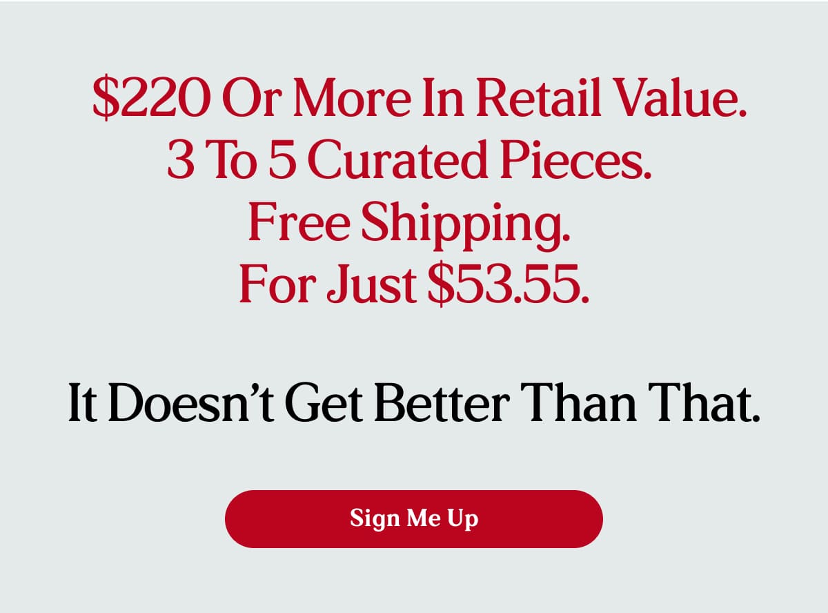  $220 or more in retail value. 3 to 5 curated pieces.  Free shipping.  For Just $53.55.