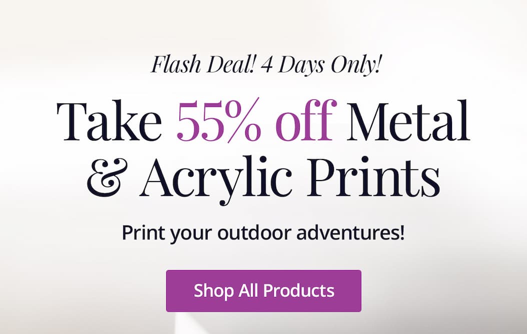 Flash deal! 4 days only! Take 55% off Metal and Acrylic Prints! Print your outdoor adventures! Shop All Products