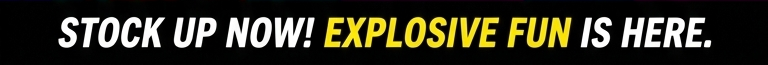 Stock up now! Explosive fun is here.