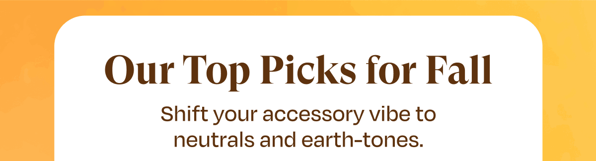 Our Top Picks For Fall | Shift your accessory vibe to neutrals and earth-tones.