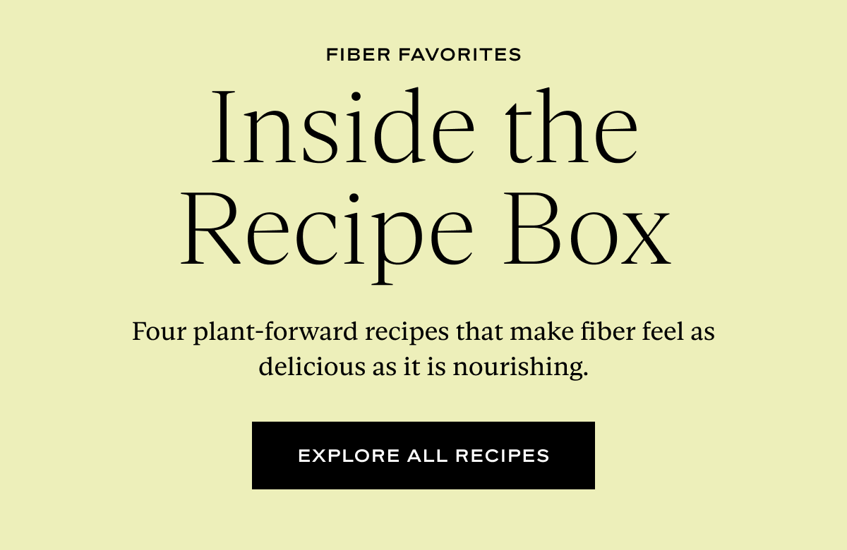 Inside the Recipe Box: Four plant-forward recipes that make fiber feel as delicious as it is nourishing.
