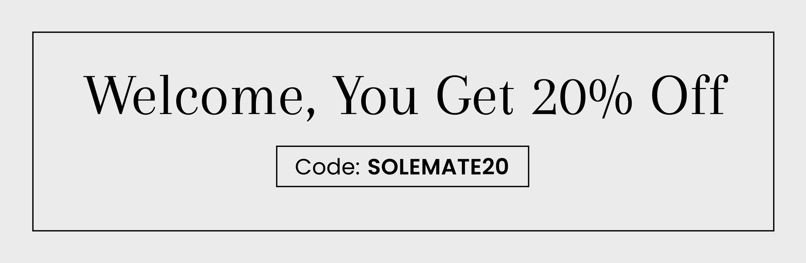 Welcome, You Get 20% Off | Code: SOLEMATE20