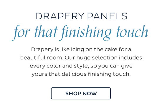 Drapery panels for that finishing touch - Drapery is like icing on the cake for a beautiful room. Our huge selection includes every color and style, so you can give yours that delicious finishing touch. - Shop Now
