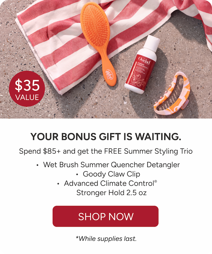 Your Bonus Gift Is Waiting. - Spend $85+ and get the FREE Summer Styling Trio - Wet Brush Summer Quencher Detangler - Goody Claw Clip - Advanced Climate Control 2.5 oz