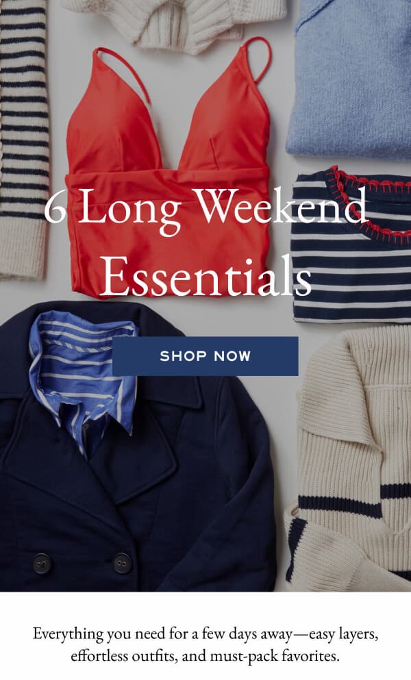 6 long weekend essentials - shop now - Everything you need for a few days away—easy layers, effortless outfits, and must-pack favorites.