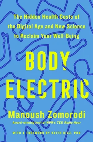 BOOK | Body Electric: The Hidden Health Costs of the Digital Age and New Science to Reclaim Your Well-Being By Manoush Zomorodi