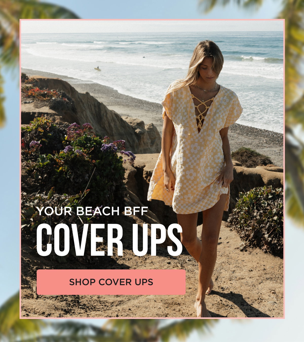 YOUR BEACH BFF COVER UPS [[SHOP COVER UPS]]