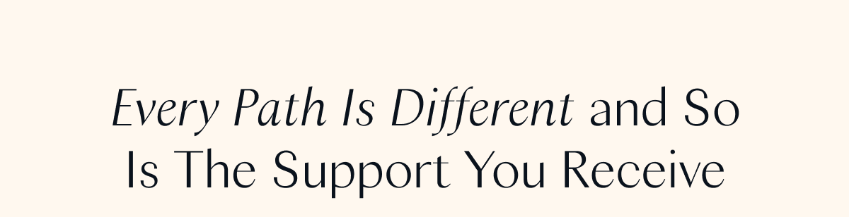  Every Path Is Different and So Is The Support You Receive