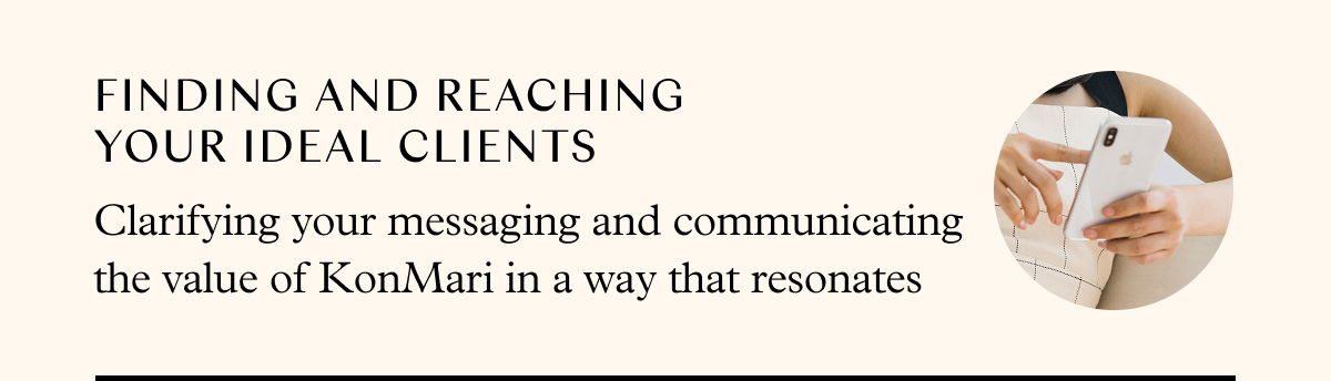 Finding and reaching your ideal clients: clarifying your messaging and communicating the value of KonMari in a way that resonates