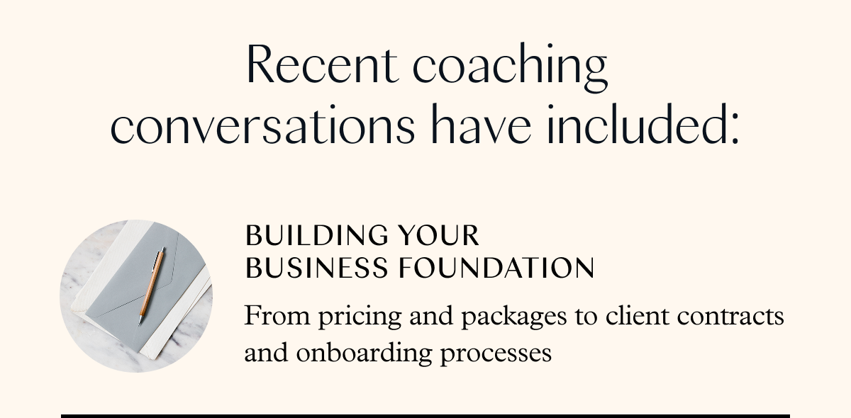 Recent coaching conversations have included: Building your business foundation: from pricing and packages to client contracts and onboarding processes
